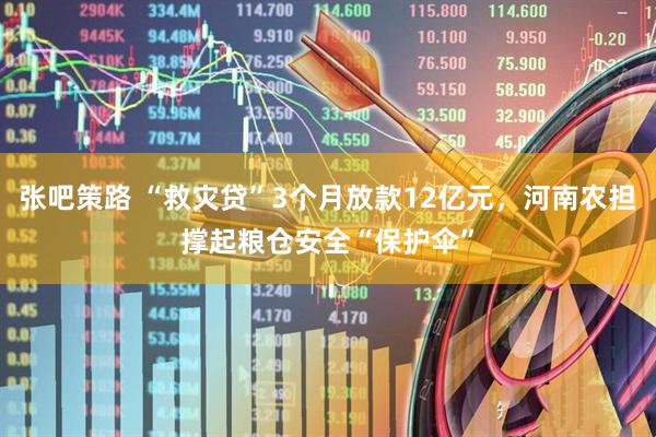 张吧策路 “救灾贷”3个月放款12亿元，河南农担撑起粮仓安全“保护伞”